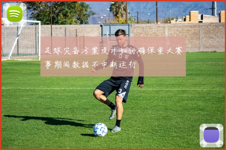 足球灾备方案设计如何确保重大赛事期间数据不中断运行