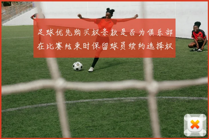 足球优先购买权条款是否为俱乐部在比赛结束时保留球员续约选择权
