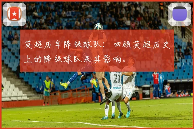 英超历年降级球队：回顾英超历史上的降级球队及其影响。