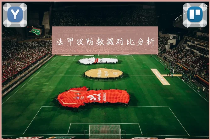 法甲攻防数据对比分析