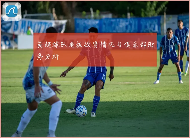 英超球队老板投资情况与俱乐部财务分析