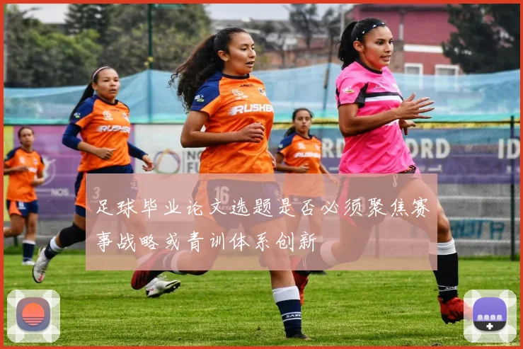 足球毕业论文选题是否必须聚焦赛事战略或青训体系创新
