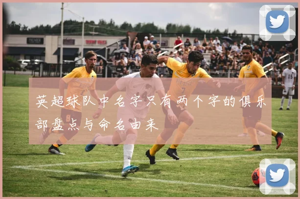 英超球队中名字只有两个字的俱乐部盘点与命名由来
