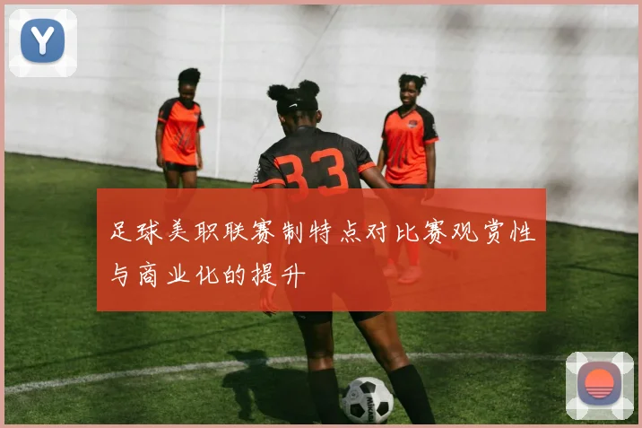 足球美职联赛制特点对比赛观赏性与商业化的提升