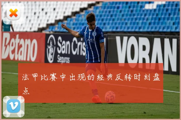 法甲比赛中出现的经典反转时刻盘点